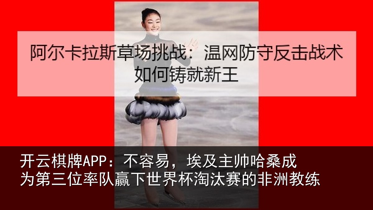 开云棋牌APP:不容易,埃及主帅相关情况队赢相关情况非洲教练