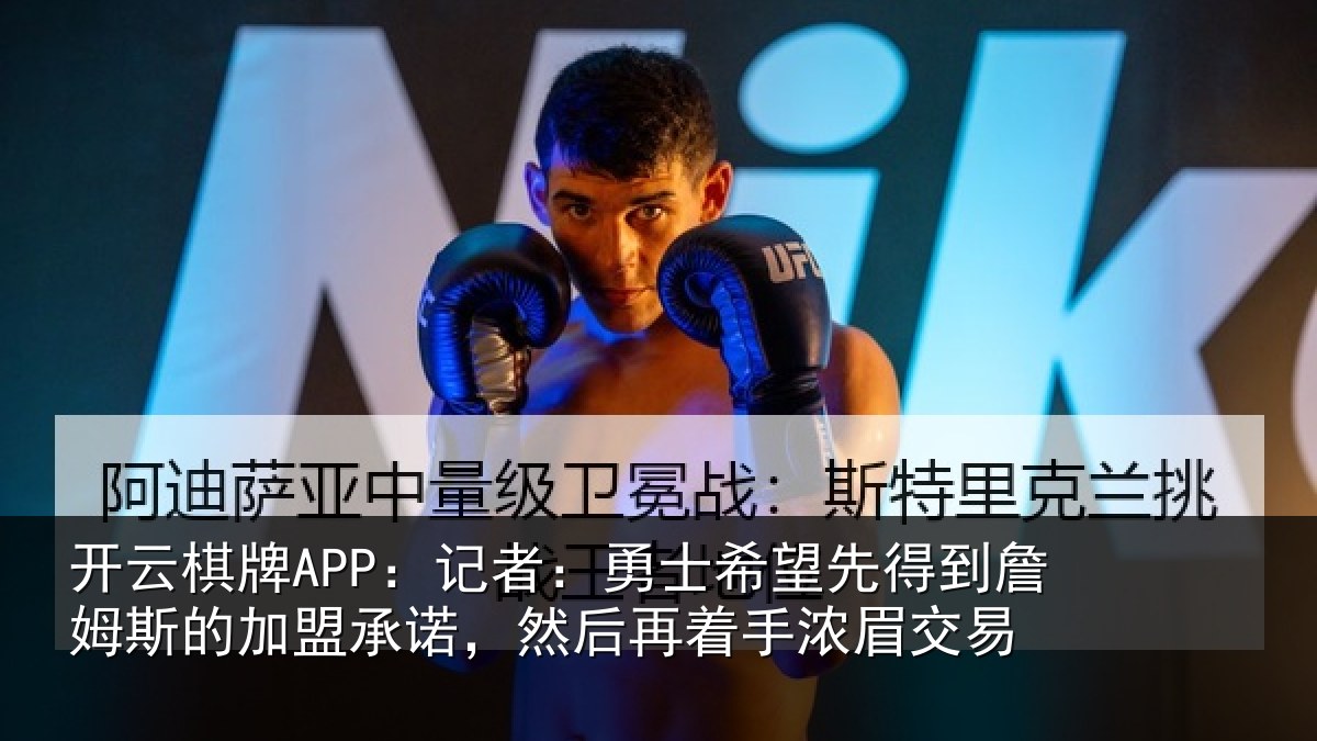 开云棋牌APP:记者:勇士相关情况的加盟承诺相关情况易