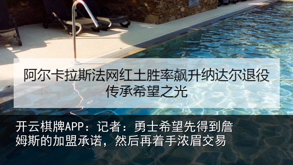 开云棋牌APP:记者:勇士希望先得到詹姆斯的加盟承诺,然后再着手浓眉交易
