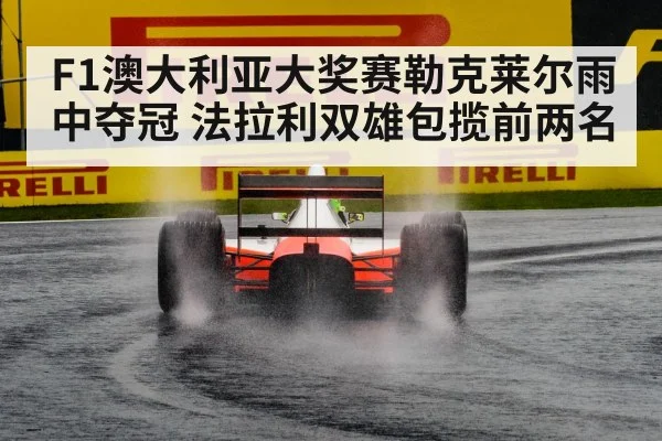 F1澳大利亚大奖赛勒克莱尔雨中夺冠 法拉利双雄包揽前两名