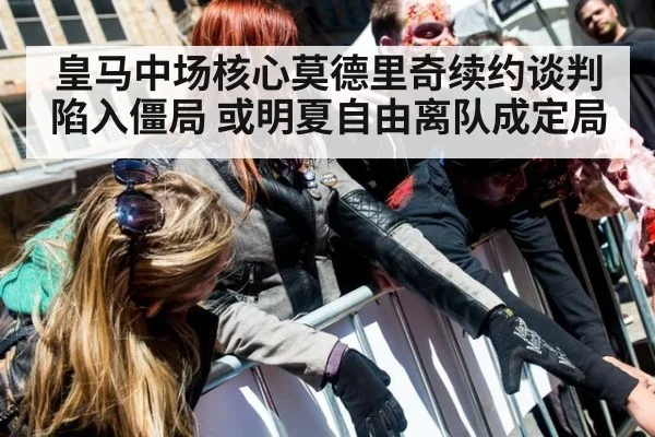 皇马中场核心莫德里奇续约谈判陷入僵局 或明夏自由离队成定局